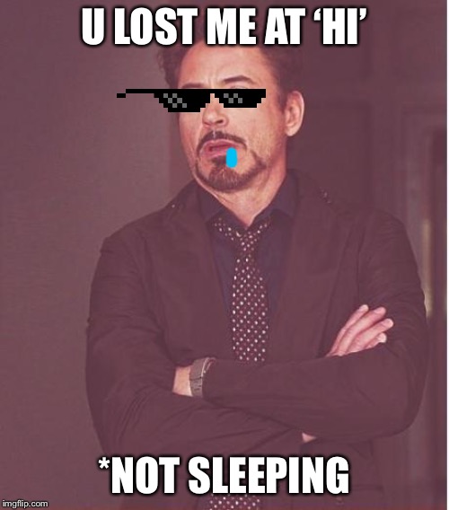 Face You Make Robert Downey Jr Meme | U LOST ME AT ‘HI’; *NOT SLEEPING | image tagged in memes,face you make robert downey jr | made w/ Imgflip meme maker