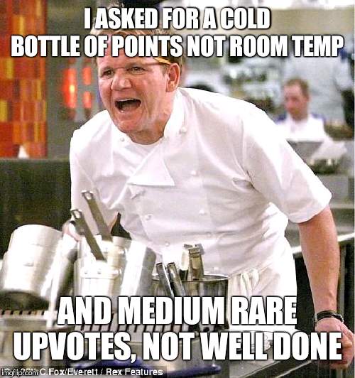 Chef Gordon Ramsay | I ASKED FOR A COLD BOTTLE OF POINTS NOT ROOM TEMP; AND MEDIUM RARE UPVOTES, NOT WELL DONE | image tagged in memes,chef gordon ramsay | made w/ Imgflip meme maker