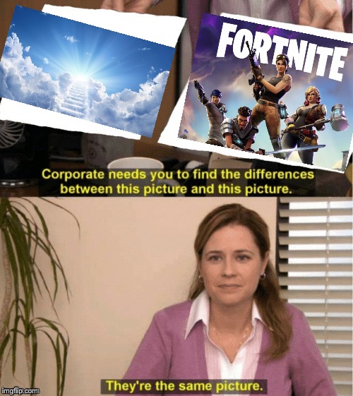 Fortnite is good no changing that | image tagged in office same picture,fortnite,fortnite meme,fortnite memes,heaven,stairway to heaven | made w/ Imgflip meme maker