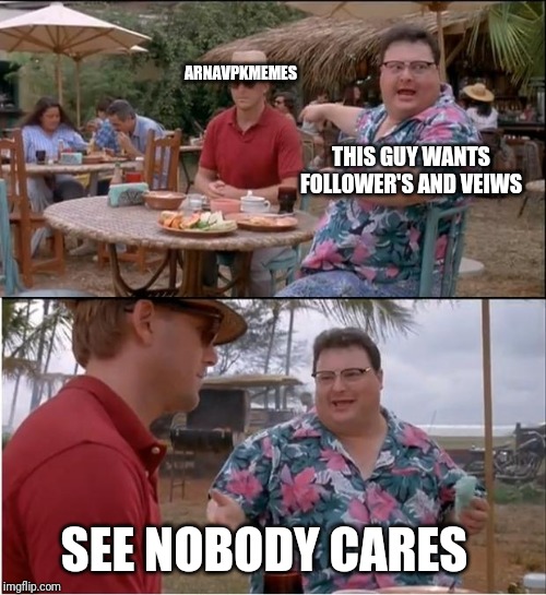 See Nobody Cares | ARNAVPKMEMES; THIS GUY WANTS FOLLOWER'S AND VEIWS; SEE NOBODY CARES | image tagged in memes,see nobody cares | made w/ Imgflip meme maker