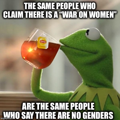 But That's None Of My Business | THE SAME PEOPLE WHO CLAIM THERE IS A “WAR ON WOMEN”; ARE THE SAME PEOPLE WHO SAY THERE ARE NO GENDERS | image tagged in memes,but thats none of my business,kermit the frog,planned parenthood,gender identity,liberal logic | made w/ Imgflip meme maker