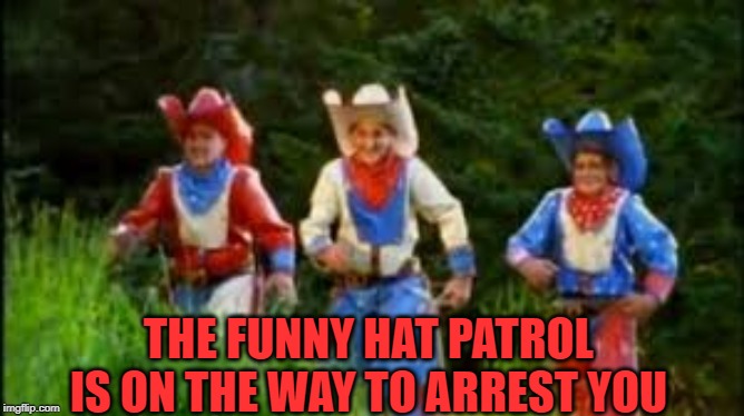 THE FUNNY HAT PATROL IS ON THE WAY TO ARREST YOU | made w/ Imgflip meme maker