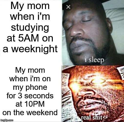 Sleeping Shaq Meme | My mom when i'm studying at 5AM on a weeknight; My mom when i'm on my phone for 3 seconds at 10PM on the weekend | image tagged in memes,sleeping shaq | made w/ Imgflip meme maker