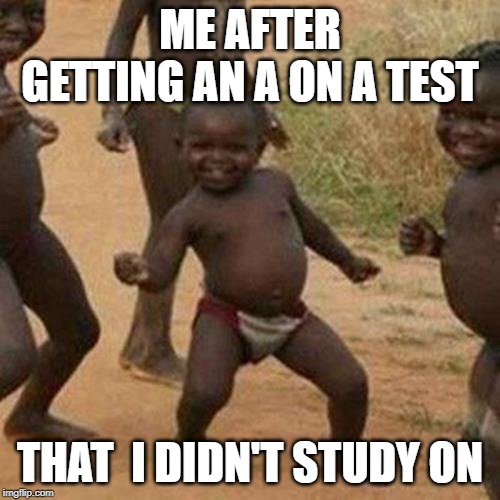 Third World Success Kid Meme | ME AFTER GETTING AN A ON A TEST; THAT  I DIDN'T STUDY ON | image tagged in memes,third world success kid | made w/ Imgflip meme maker
