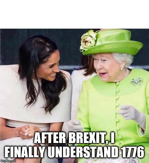 Queen Elizabeth | AFTER BREXIT, I FINALLY UNDERSTAND 1776 | image tagged in queen elizabeth | made w/ Imgflip meme maker