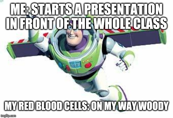 Buzz Lightyear Flying | ME: STARTS A PRESENTATION IN FRONT OF THE WHOLE CLASS; MY RED BLOOD CELLS: ON MY WAY WOODY | image tagged in buzz lightyear flying | made w/ Imgflip meme maker