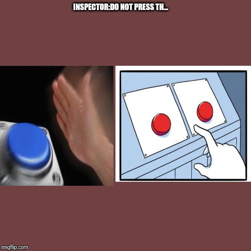 Blank Transparent Square | INSPECTOR:DO NOT PRESS TH... | image tagged in memes,blank transparent square | made w/ Imgflip meme maker