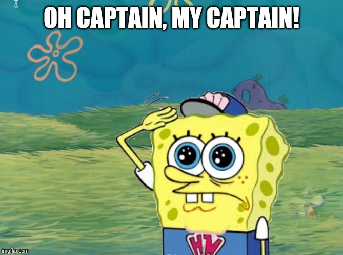 Spongebob salute | OH CAPTAIN, MY CAPTAIN! | image tagged in spongebob salute | made w/ Imgflip meme maker