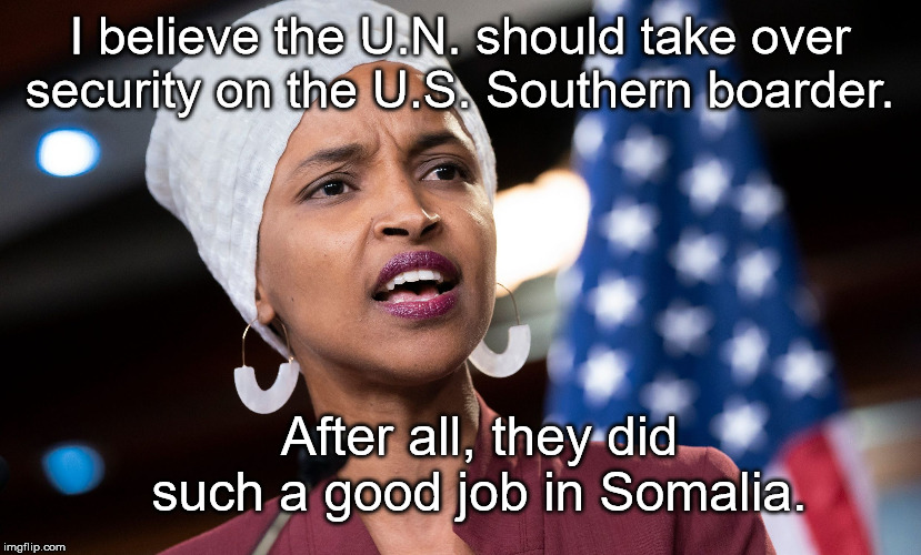 What a fine Example | I believe the U.N. should take over security on the U.S. Southern boarder. After all, they did such a good job in Somalia. | image tagged in ilhan omar,united nations | made w/ Imgflip meme maker