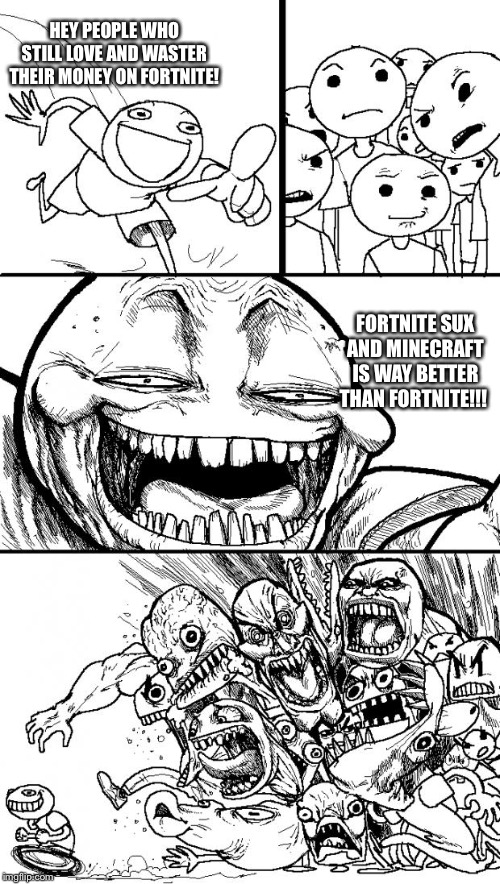 Hey Internet Meme | HEY PEOPLE WHO STILL LOVE AND WASTER THEIR MONEY ON FORTNITE! FORTNITE SUX AND MINECRAFT IS WAY BETTER THAN FORTNITE!!! | image tagged in memes,hey internet | made w/ Imgflip meme maker