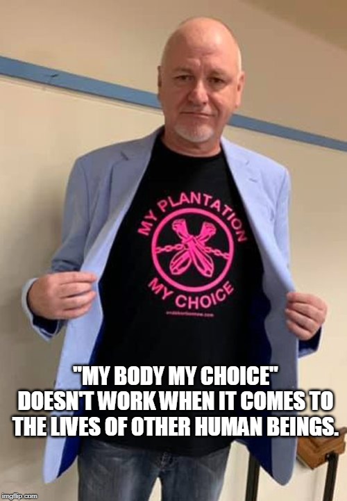 If you think it does you should agree with this T-shirt. | "MY BODY MY CHOICE" DOESN'T WORK WHEN IT COMES TO THE LIVES OF OTHER HUMAN BEINGS. | image tagged in sye ten bruggencate,pro choice,abortion,t-shirt,christian apologists,memes | made w/ Imgflip meme maker