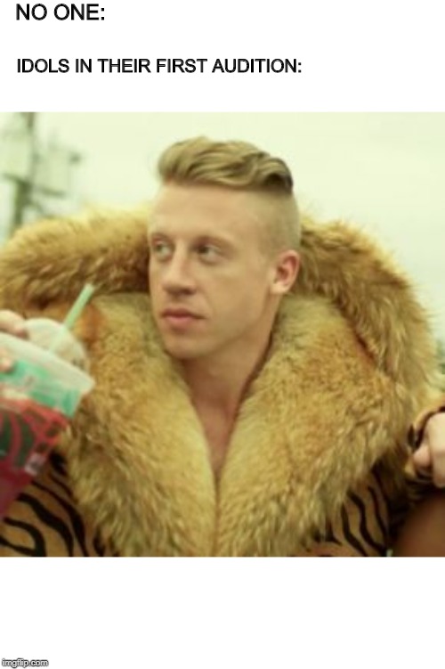 Macklemore Thrift Store | NO ONE:; IDOLS IN THEIR FIRST AUDITION: | image tagged in memes,macklemore thrift store | made w/ Imgflip meme maker
