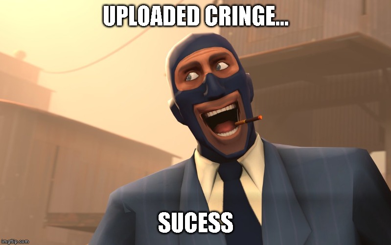 Success Spy (TF2) | UPLOADED CRINGE... SUCESS | image tagged in success spy tf2 | made w/ Imgflip meme maker