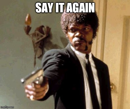 When someone downvoted your meme | SAY IT AGAIN | image tagged in memes,say that again i dare you | made w/ Imgflip meme maker