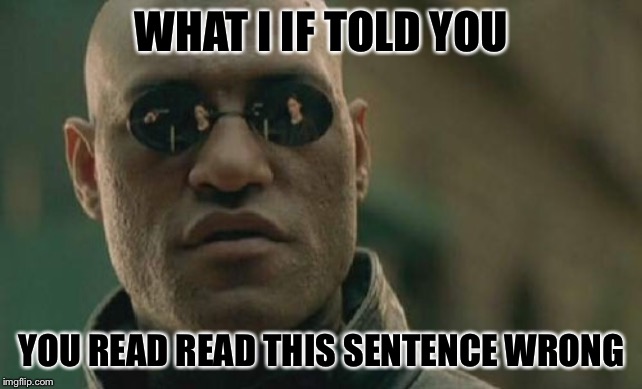 Matrix Morpheus Meme | WHAT I IF TOLD YOU YOU READ READ THIS SENTENCE WRONG | image tagged in memes,matrix morpheus | made w/ Imgflip meme maker