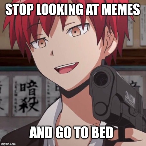 Karma | STOP LOOKING AT MEMES; AND GO TO BED | image tagged in karma,assassination classroom | made w/ Imgflip meme maker