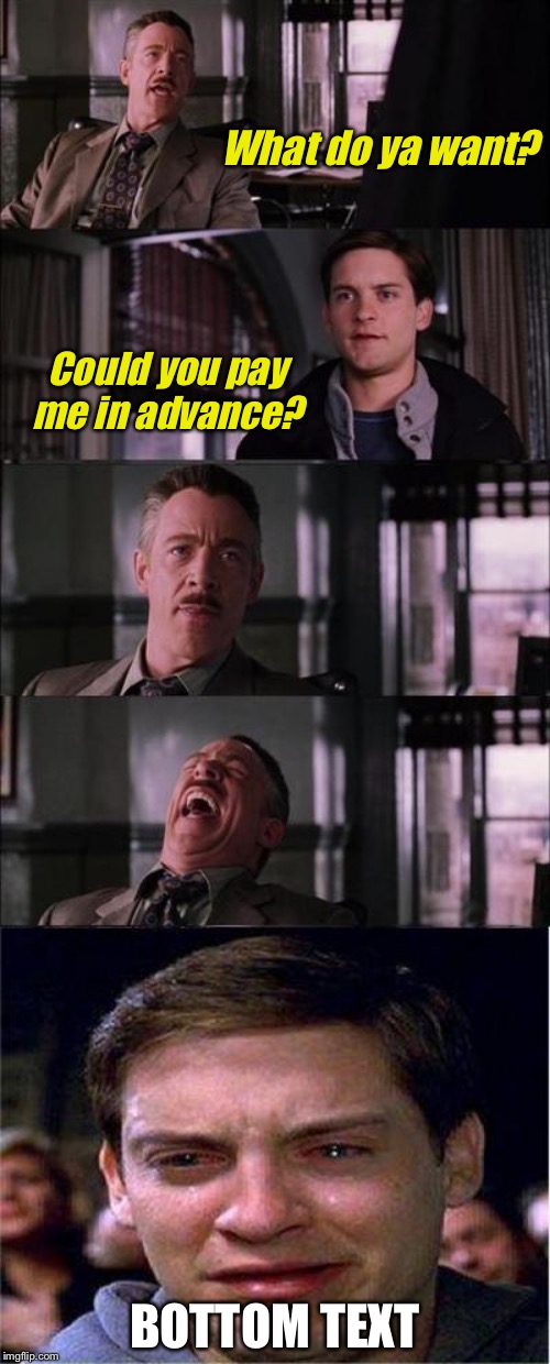 Peter Parker Cry | What do ya want? Could you pay me in advance? BOTTOM TEXT | image tagged in memes,peter parker cry | made w/ Imgflip meme maker