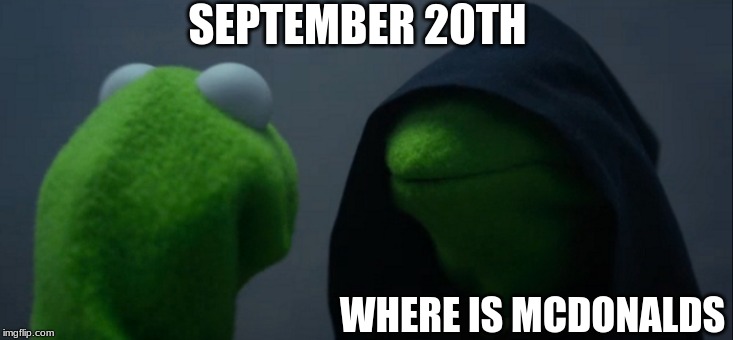 Evil Kermit | SEPTEMBER 20TH; WHERE IS MCDONALDS | image tagged in memes,evil kermit | made w/ Imgflip meme maker