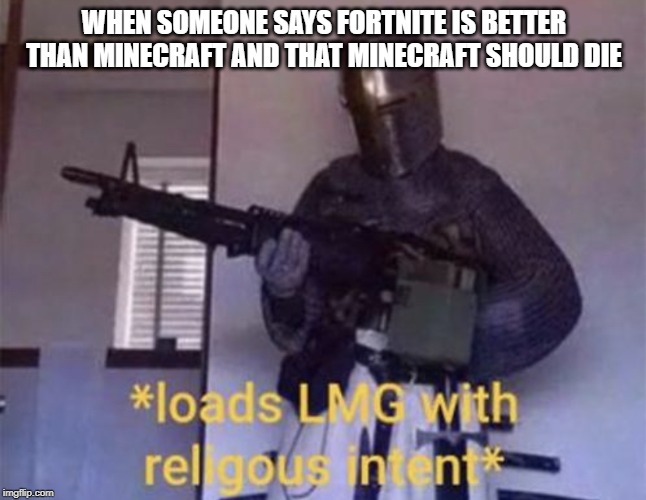 Loads LMG with religious intent | WHEN SOMEONE SAYS FORTNITE IS BETTER THAN MINECRAFT AND THAT MINECRAFT SHOULD DIE | image tagged in loads lmg with religious intent | made w/ Imgflip meme maker