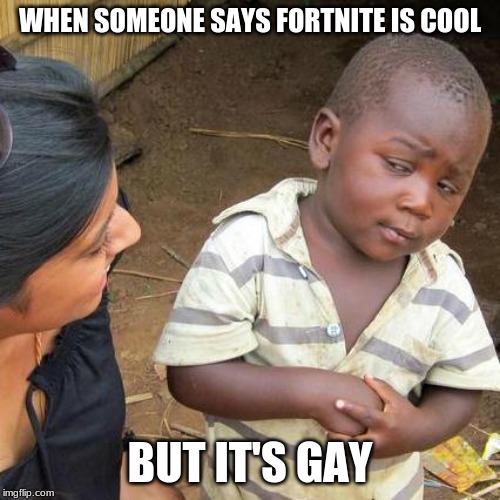 Third World Skeptical Kid Meme | WHEN SOMEONE SAYS FORTNITE IS COOL; BUT IT'S GAY | image tagged in memes,third world skeptical kid | made w/ Imgflip meme maker