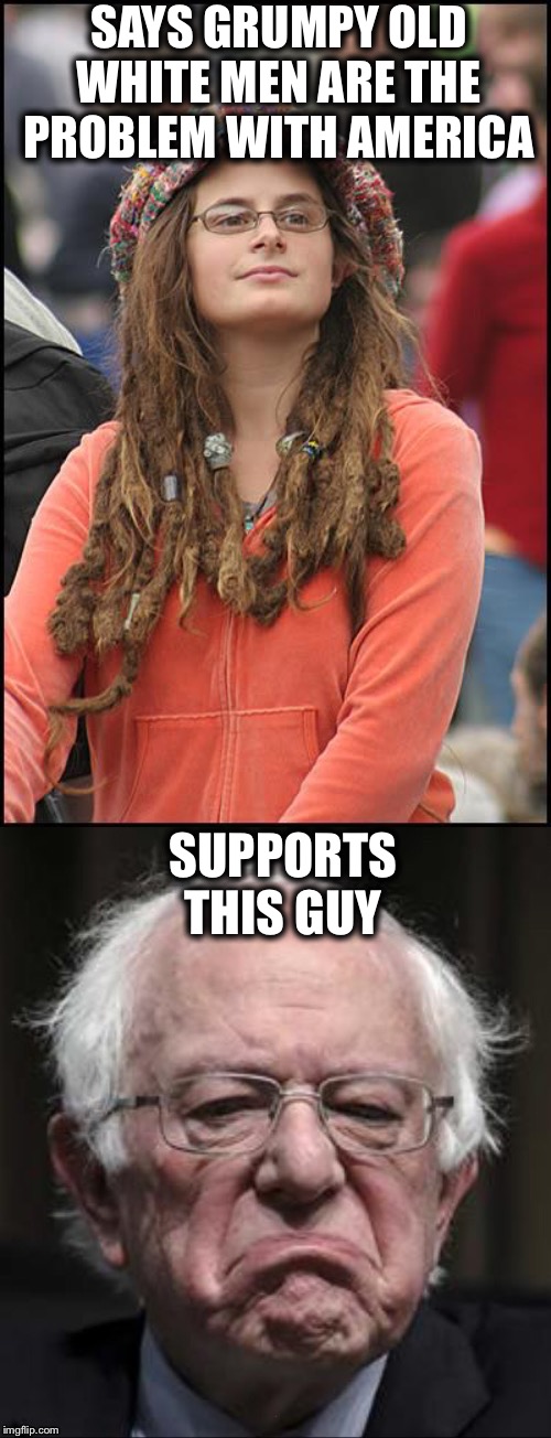 SAYS GRUMPY OLD WHITE MEN ARE THE PROBLEM WITH AMERICA; SUPPORTS THIS GUY | image tagged in memes,college liberal,bernie sanders,liberal logic,liberal hypocrisy | made w/ Imgflip meme maker