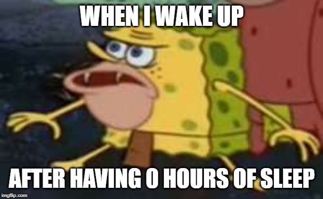 Spongegar Meme | WHEN I WAKE UP; AFTER HAVING 0 HOURS OF SLEEP | image tagged in memes,spongegar | made w/ Imgflip meme maker