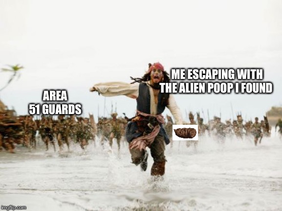 Jack Sparrow Being Chased | ME ESCAPING WITH THE ALIEN POOP I FOUND; AREA 51 GUARDS | image tagged in memes,jack sparrow being chased | made w/ Imgflip meme maker