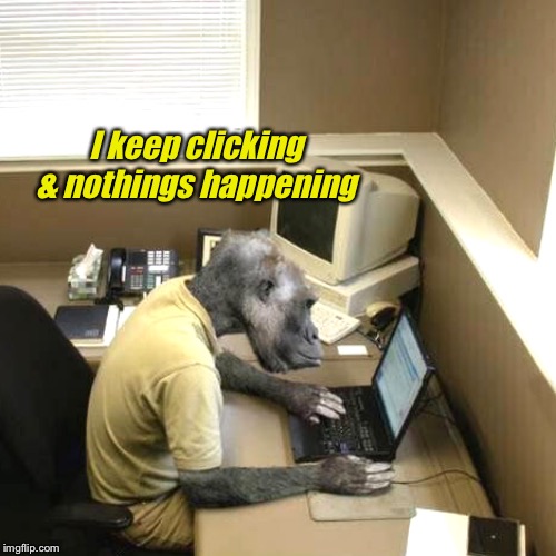 Monkey Business Meme | I keep clicking & nothings happening | image tagged in memes,monkey business | made w/ Imgflip meme maker