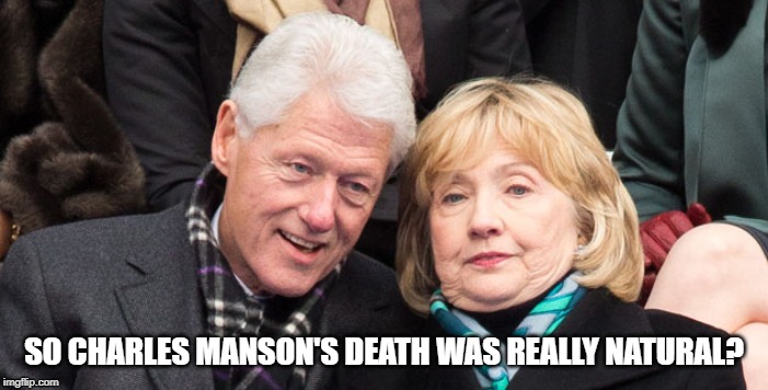 bill and hillary clinton | SO CHARLES MANSON'S DEATH WAS REALLY NATURAL? | image tagged in bill and hillary clinton | made w/ Imgflip meme maker