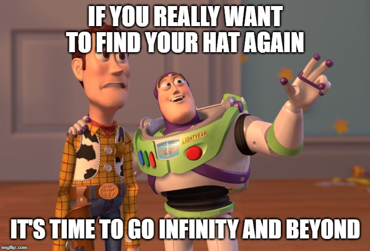 Woody and his Missing Hat | IF YOU REALLY WANT TO FIND YOUR HAT AGAIN; IT'S TIME TO GO INFINITY AND BEYOND | image tagged in memes,x x everywhere | made w/ Imgflip meme maker