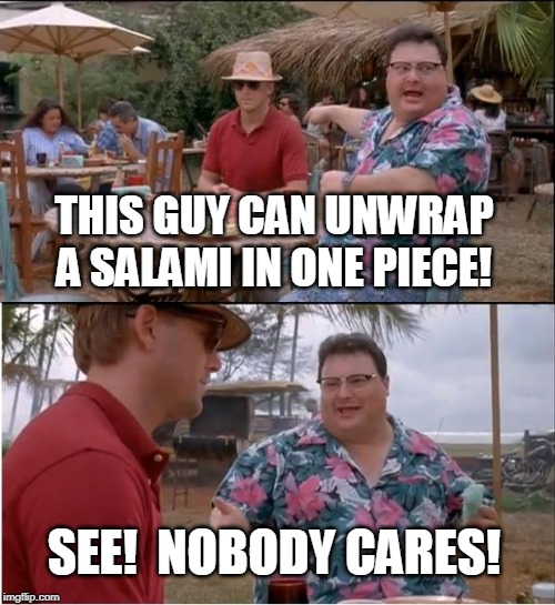 See Nobody Cares Meme | THIS GUY CAN UNWRAP A SALAMI IN ONE PIECE! SEE!  NOBODY CARES! | image tagged in memes,see nobody cares,jimmyjohns | made w/ Imgflip meme maker