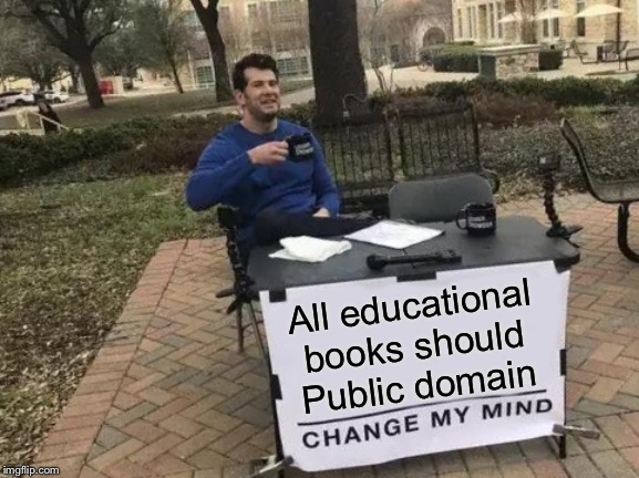 Absolutely love public domain archives and movies | All educational books should Public domain | image tagged in memes,change my mind | made w/ Imgflip meme maker