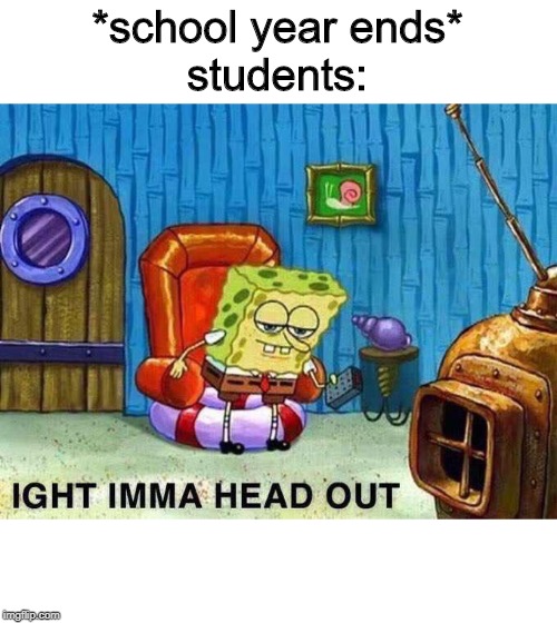 Ima head out | *school year ends*
students: | image tagged in ima head out | made w/ Imgflip meme maker