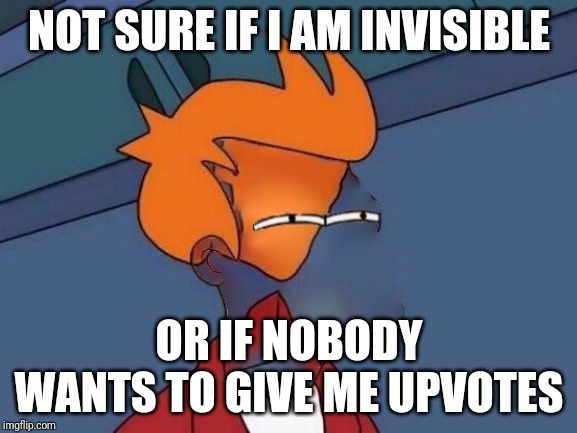  NOT SURE IF I AM INVISIBLE; OR IF NOBODY WANTS TO GIVE ME UPVOTES | image tagged in invisible futurama fry eyes | made w/ Imgflip meme maker