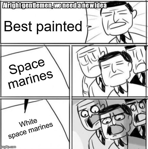 Alright Gentlemen We Need A New Idea | Best painted; Space marines; White space marines | image tagged in memes,alright gentlemen we need a new idea | made w/ Imgflip meme maker