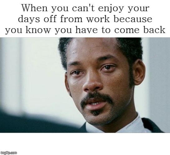 Depressed About Work On Your Days Off | image tagged in depressed about work on your days off | made w/ Imgflip meme maker