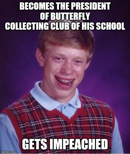 Bad Luck Brian Meme | BECOMES THE PRESIDENT OF BUTTERFLY COLLECTING CLUB OF HIS SCHOOL; GETS IMPEACHED | image tagged in memes,bad luck brian | made w/ Imgflip meme maker