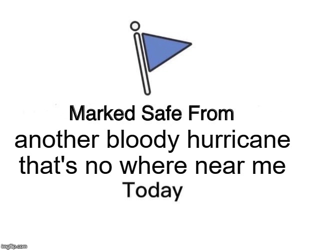 Marked Safe From Meme | another bloody hurricane that's no where near me | image tagged in memes,marked safe from | made w/ Imgflip meme maker
