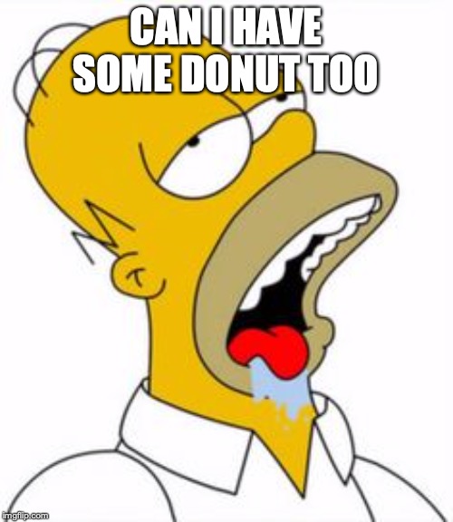 homer yummy | CAN I HAVE SOME DONUT TOO | image tagged in homer yummy | made w/ Imgflip meme maker