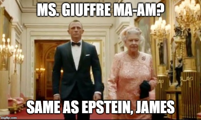 queen bond | MS. GIUFFRE MA-AM? SAME AS EPSTEIN, JAMES | image tagged in queen bond | made w/ Imgflip meme maker
