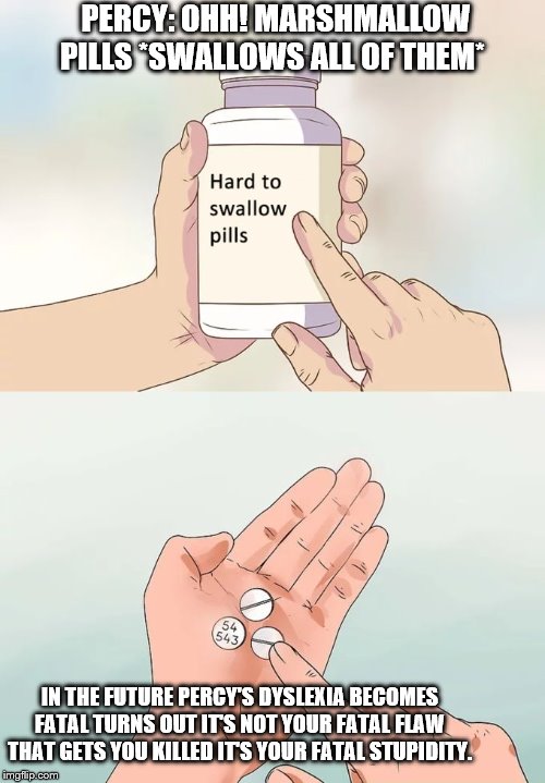 Hard To Swallow Pills | PERCY: OHH! MARSHMALLOW PILLS *SWALLOWS ALL OF THEM*; IN THE FUTURE PERCY'S DYSLEXIA BECOMES FATAL TURNS OUT IT'S NOT YOUR FATAL FLAW THAT GETS YOU KILLED IT'S YOUR FATAL STUPIDITY. | image tagged in memes,hard to swallow pills | made w/ Imgflip meme maker