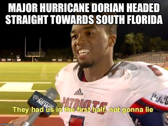They had us in the first half | MAJOR HURRICANE DORIAN HEADED STRAIGHT TOWARDS SOUTH FLORIDA | image tagged in they had us in the first half | made w/ Imgflip meme maker