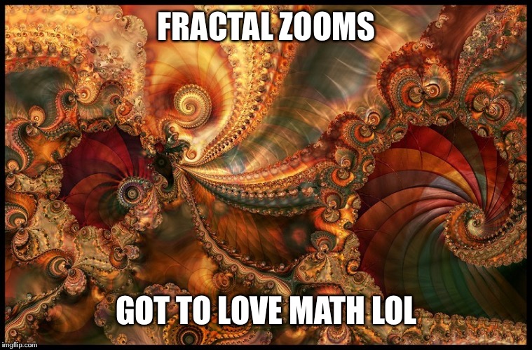 Fractals | FRACTAL ZOOMS GOT TO LOVE MATH LOL | image tagged in fractals | made w/ Imgflip meme maker