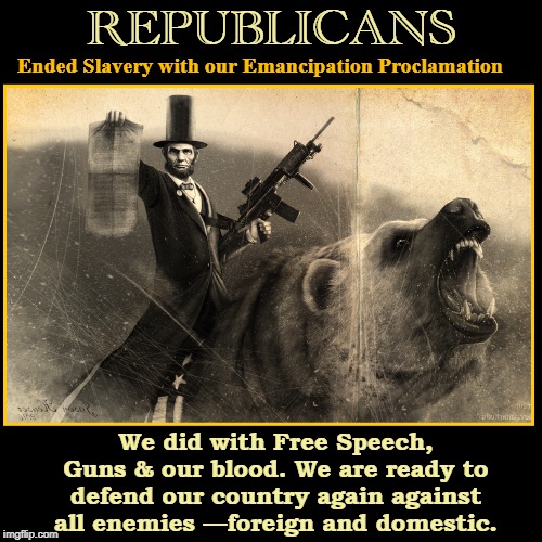 God, Guns, Family, Country, Opportunity & Life | REPUBLICANS; Ended Slavery with our Emancipation Proclamation; We did with Free Speech, Guns & our blood. We are ready to defend our country again against all enemies —foreign and domestic. | image tagged in abraham lincoln,vince vance,emancipation proclamation,free speech,communists,patriotism | made w/ Imgflip meme maker