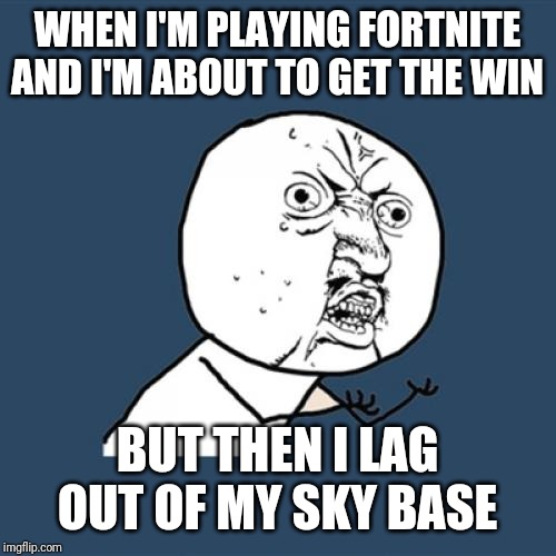 Y U No Meme | WHEN I'M PLAYING FORTNITE AND I'M ABOUT TO GET THE WIN; BUT THEN I LAG OUT OF MY SKY BASE | image tagged in memes,y u no | made w/ Imgflip meme maker