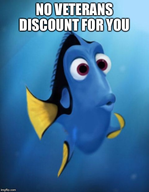 Dory | NO VETERANS DISCOUNT FOR YOU | image tagged in dory | made w/ Imgflip meme maker