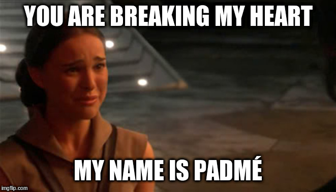 Padme You're breaking my heart | YOU ARE BREAKING MY HEART MY NAME IS PADMÉ | image tagged in padme you're breaking my heart | made w/ Imgflip meme maker