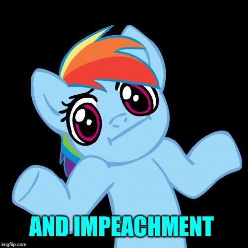 Pony Shrugs Meme | AND IMPEACHMENT | image tagged in memes,pony shrugs | made w/ Imgflip meme maker