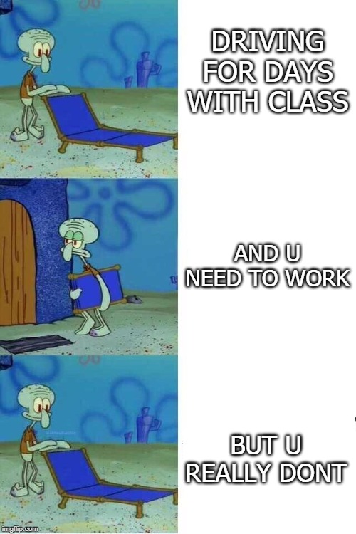 Squidward Folding Chair | DRIVING FOR DAYS WITH CLASS; AND U NEED TO WORK; BUT U REALLY DONT | image tagged in squidward folding chair | made w/ Imgflip meme maker