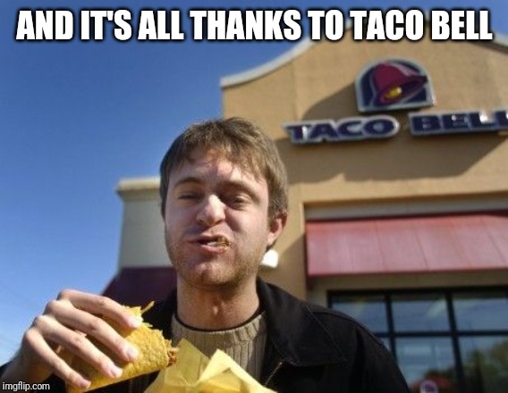 Taco bell | AND IT'S ALL THANKS TO TACO BELL | image tagged in taco bell | made w/ Imgflip meme maker